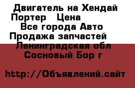 Двигатель на Хендай Портер › Цена ­ 90 000 - Все города Авто » Продажа запчастей   . Ленинградская обл.,Сосновый Бор г.